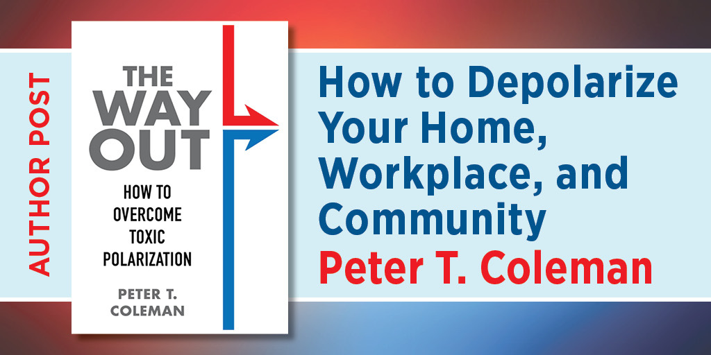 This is the blog image for How to Depolarize Your Home, Workplace, and Community: A Listicle on The Way Out, by Peter T. Coleman. It features the book cover for The Way Out.