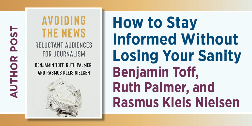 This is the blog graphic for How to Stay Informed Without Losing Your Sanity, by Benjamin Toff, Ruth Palmer, Rasmus Kleis Nielsen. It includes the cover of informing the news.