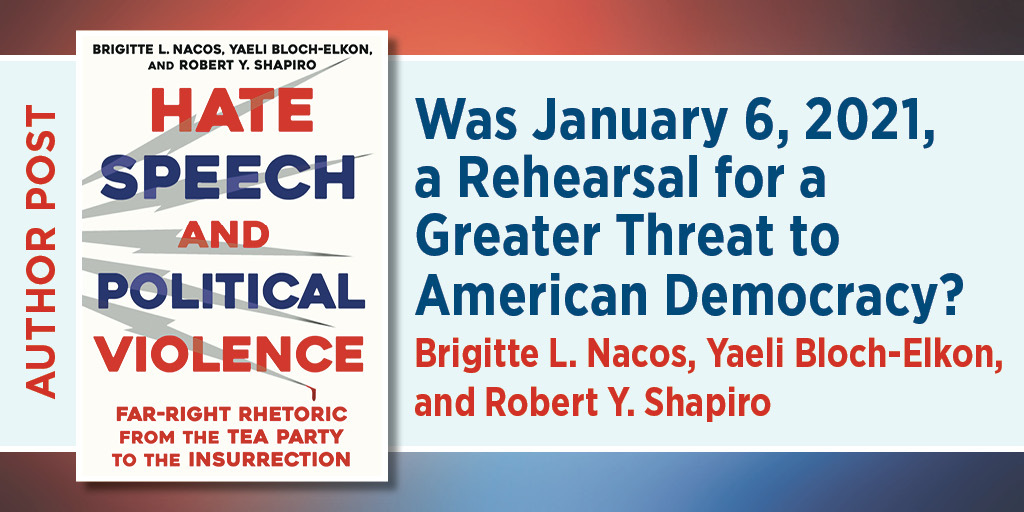 This is the blog graphic for Was January 6, 2021, a Rehearsal for a Greater Threat to American Democracy? Brigitte L. Nacos, Yaeli Bloch-Elkon, and Robert Y. Shapiro. It contains the cover image for Hate Speech and Political Violence.