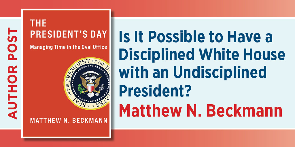 Author Post: Is It Possible to Have a Disciplined White House with an Undisciplined President? Matthew n. Beckmann. Includes a cover of A President's Day.