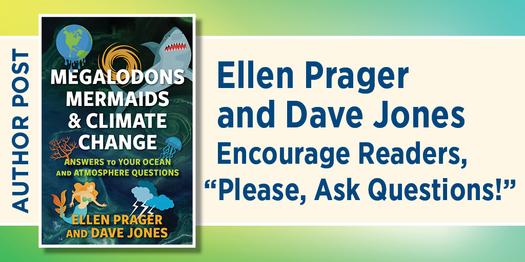 Blog graphic for Author Post. Ellen Prager and Dave Jones Encourage Readers, “Please, Ask Questions!” Includes the book cover to Megalodons, Mermaids, and Climate Change