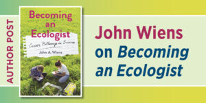 Graphic for Author Post: John Wiens on Becoming an Ecologist. Includes the cover to Becoming an Ecologist: Career Pathways in Science