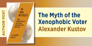Blog banner for Author Post The Myth of the Xenophobic Voter. Alexander Kustov. It features the cover to In Our Interest: How Democracies Can Make Immigration Popular.
