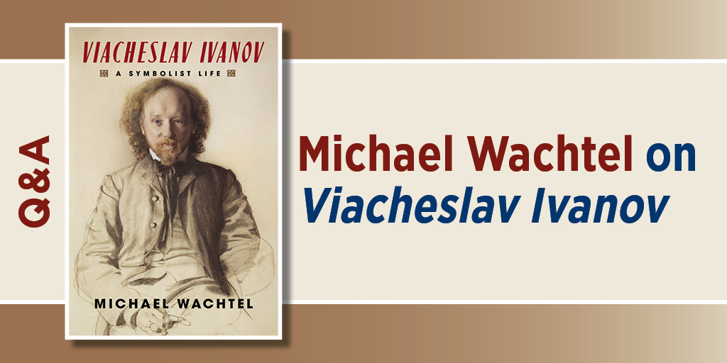 Q&A: Michael Wachtel on Viacheslav Ivanov. It features the cover of Viacheslav Ivanov: A Symbolist Life