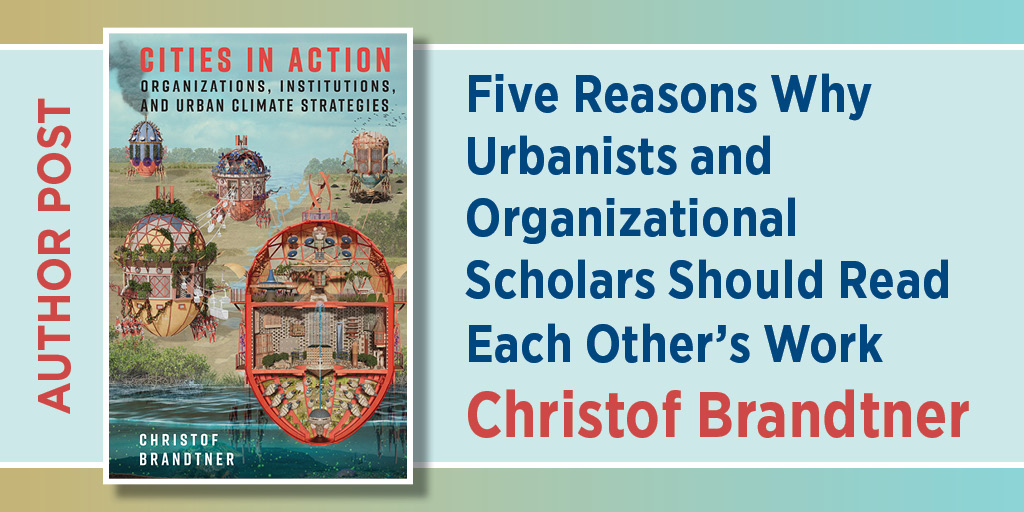 Featured blog image showing a book cover titled “Cities in Action: Organizations, Institutions, and Urban Climate Strategies” by Christof Brandtner on the left, with an illustrated scene of futuristic, dome-like urban structures in a watery landscape. On the right, large text reads: “Five Reasons Why Urbanists and Organizational Scholars Should Read Each Other’s Work” with the author’s name, Christof Brandtner, highlighted below. A vertical “AUTHOR POST” label appears along the left edge.