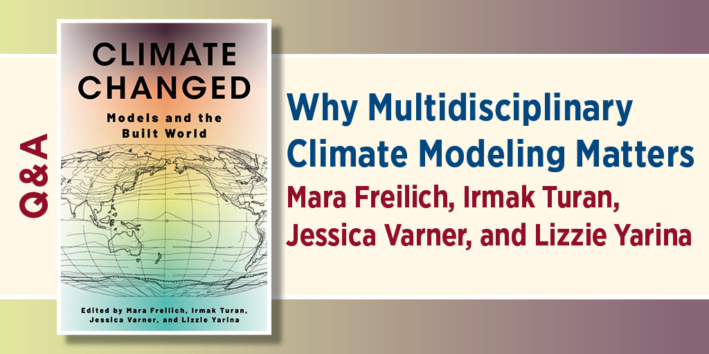 Graphic featuring the book cover Climate Changed: Models and the Built World beside the headline “Why Multidisciplinary Climate Modeling Matters,” with authors Mara Freilich, Irmak Turan, Jessica Varner, and Lizzie Yarina, and a vertical “Q&A” label.